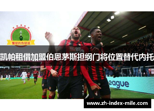 凯帕租借加盟伯恩茅斯担纲门将位置替代内托